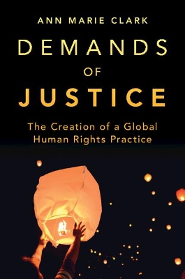 Demands of Justice: The Creation of a Global Human Rights Practice by Ann Marie Clark