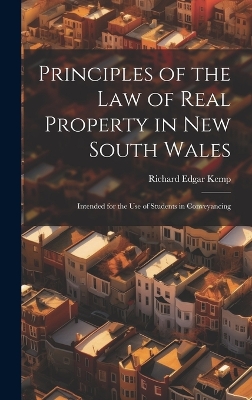 Principles of the Law of Real Property in New South Wales: Intended for the Use of Students in Conveyancing by Richard Edgar Kemp
