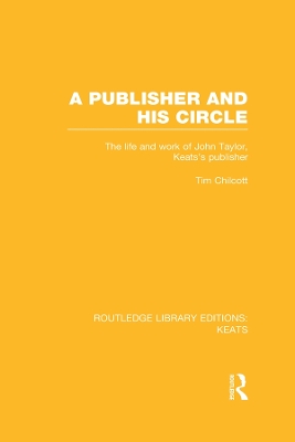 A A Publisher and his Circle: The Life and Work of John Taylor, Keats' Publisher by Tim Chilcott