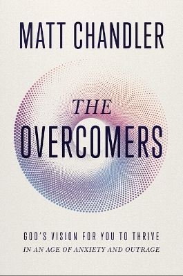 The Overcomers: God's Vision for You to Thrive in an Age of Anxiety and Outrage book