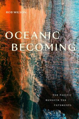 Oceanic Becoming: The Pacific Beneath the Pavements by Rob Wilson
