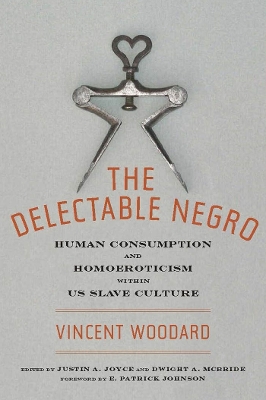 The The Delectable Negro: Human Consumption and Homoeroticism within US Slave Culture by Vincent Woodard