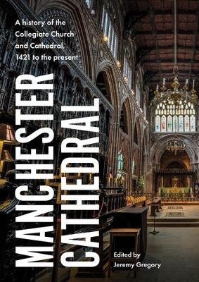 Manchester Cathedral: A History of the Collegiate Church and Cathedral, 1421 to the Present book