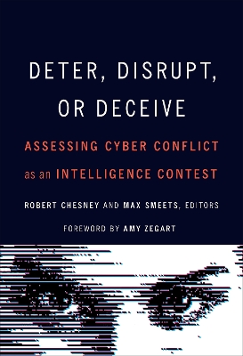 Deter, Disrupt, or Deceive: Assessing Cyber Conflict as an Intelligence Contest by Robert Chesney