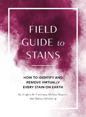 Field Guide to Stains: How to Identify and Remove Virtually Every Stain on Earth book