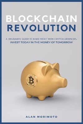 Bitcoin Revolution: A Beginners' Guide to Make Profit with cryptocurrencies. Invest Today in the Money of Tomorrow book