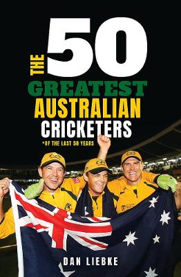 The 50 Greatest Australian Cricketers by Dan Liebke