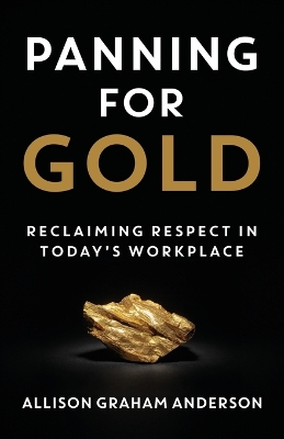 Panning for Gold: Reclaiming Respect in Today's Workplace by Allison Graham Anderson