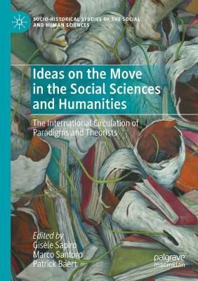 Ideas on the Move in the Social Sciences and Humanities: The International Circulation of Paradigms and Theorists by Gisèle Sapiro