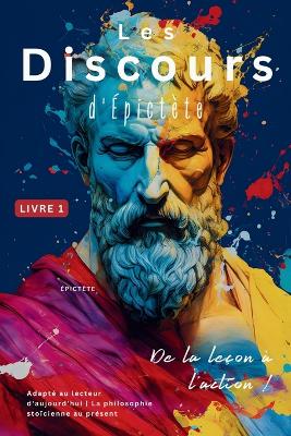 Les Discours d'Épictète (Livre 1) - De la leçon à l'action !: Adapté au lecteur d'aujourd'hui La philosophie stoïcienne au présent book