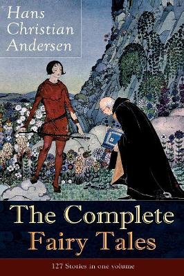 The Complete Fairy Tales of Hans Christian Andersen: 127 Stories in one volume: Including The Little Mermaid, The Snow Queen, The Ugly Duckling, The Nightingale, The Emperor's New Clothes... by Hans Christian Andersen