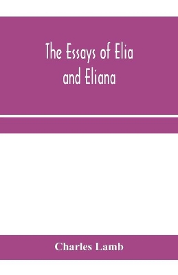 The essays of Elia and Eliana by Charles Lamb