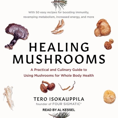 Healing Mushrooms: A Practical and Culinary Guide to Using Mushrooms for Whole Body Health by Tero Isokauppila