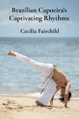 Brazilian Capoeira's Captivating Rhythms: Exploring Brazil's dynamic martial traditions through breathtaking movements book