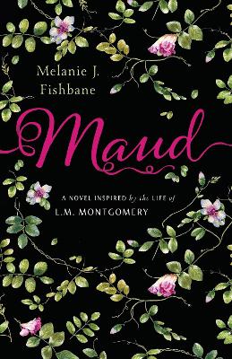 Maud: A Novel Inspired by the Life of L.M. Montgomery by Melanie J. Fishbane