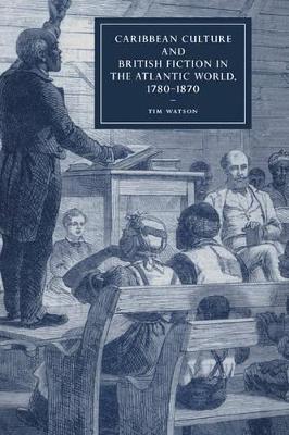 Caribbean Culture and British Fiction in the Atlantic World, 1780-1870 by Tim Watson