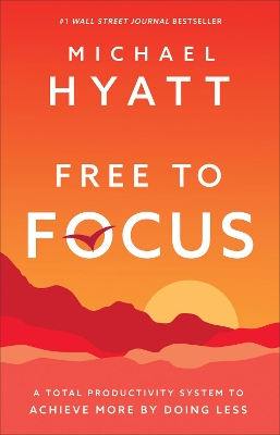 Free to Focus – A Total Productivity System to Achieve More by Doing Less by Michael Hyatt