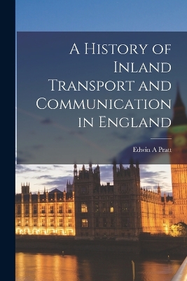 A History of Inland Transport and Communication in England by Edwin A Pratt
