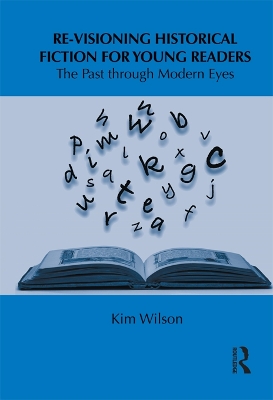 Re-visioning Historical Fiction for Young Readers: The Past through Modern Eyes by Kim Wilson