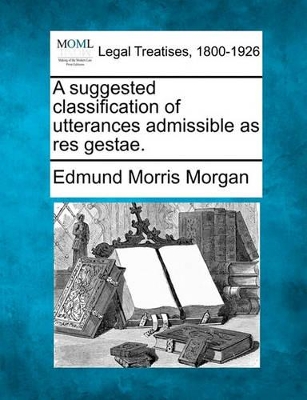 A Suggested Classification of Utterances Admissible as Res Gestae. book