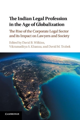 The The Indian Legal Profession in the Age of Globalization: The Rise of the Corporate Legal Sector and its Impact on Lawyers and Society by David B. Wilkins