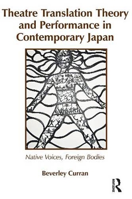 Theatre Translation Theory and Performance in Contemporary Japan: Native Voices Foreign Bodies by Beverley Curran