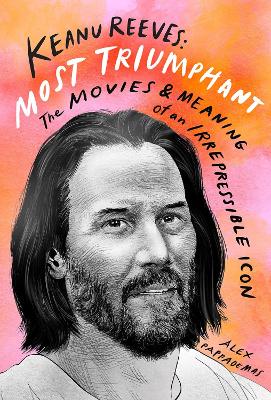 Keanu Reeves: Most Triumphant: The Movies and Meaning of an Inscrutable Icon book