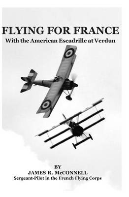 Flying For France: With the American Escadrille at Verdun by James R McConnell