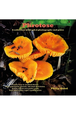 Phrotose: A collection of blended photographs and prose by Philip Wood