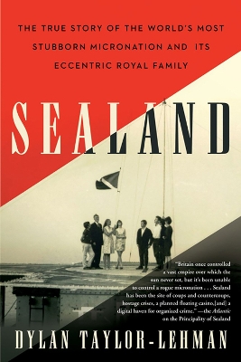 Sealand: The True Story of the World’s Most Stubborn Micronation and Its Eccentric Royal Family by Dylan Taylor-Lehman