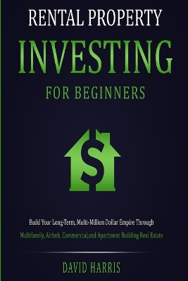 Rental Property Investing for Beginners: Build Your Long-Term, Multi-Million Dollar Empire Through Multifamily, Airbnb, Commercial, and Apartment Building Real Estate book