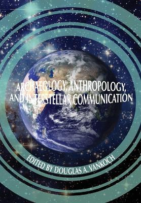 Archaeology, Anthropology and Interstellar Communication by Douglas A Vakoch