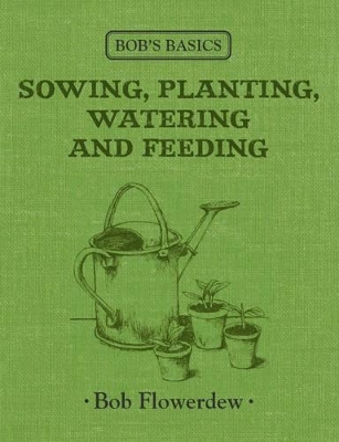 Bob's Basics: Sowing, Planting, Watering by Bob Flowerdew
