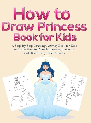 How to Draw Princess Books for Kids: A Step-By-Step Drawing Activity Book for Kids to Learn How to Draw Princesses, Unicorns and Other Fairy Tale Pictures book