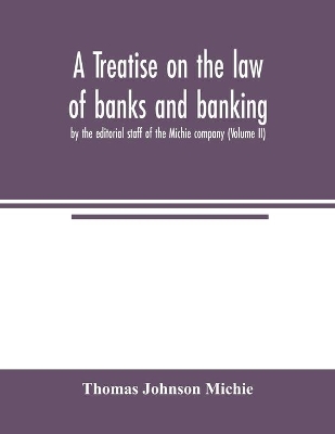 A treatise on the law of banks and banking, by the editorial staff of the Michie company (Volume II) book