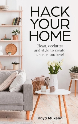 Hack Your Home: Clean, declutter and style to a create a space you love! book
