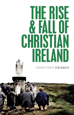 The Rise and Fall of Christian Ireland by Crawford Gribben
