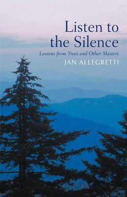 Listen to the Silence: Lessons from Trees and Other Masters by Jan Allegretti
