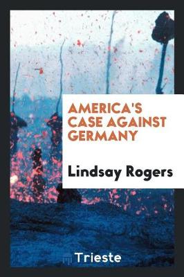 America's Case Against Germany by Lindsay Rogers