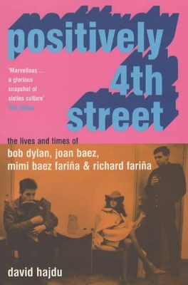 Positively 4th Street: The Lives and Times of Joan Baez, Bob Dylan, Mimi Baez Farina, and Richard Farina book