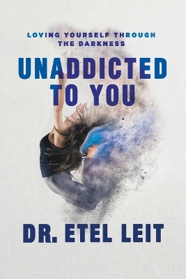 UnAddicted to You: Loving Yourself Through the Darkness by Etel Leit