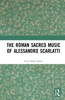 The Roman Sacred Music of Alessandro Scarlatti by Luca Della Libera