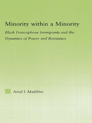 Minority within a Minority: Black Francophone Immigrants and the Dynamics of Power and Resistance by Amal Ibrahim Madibbo