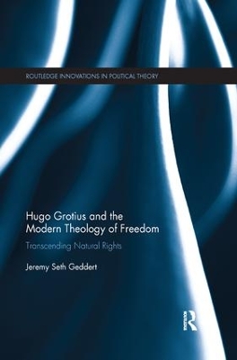 Hugo Grotius and the Modern Theology of Freedom: Transcending Natural Rights by Jeremy Seth Geddert