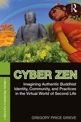 Cyber Zen: Imagining Authentic Buddhist Identity, Community, and Practices in the Virtual World of Second Life by Gregory Price Grieve