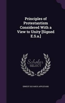 Principles of Protestantism Considered With a View to Unity [Signed E.S.a.] book