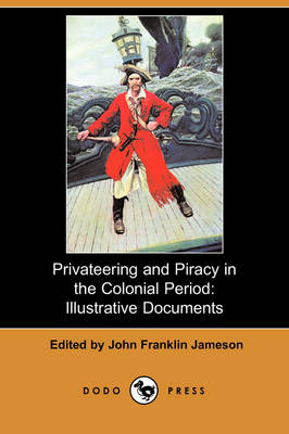 Privateering and Piracy in the Colonial Period: Illustrative Documents (Dodo Press) book