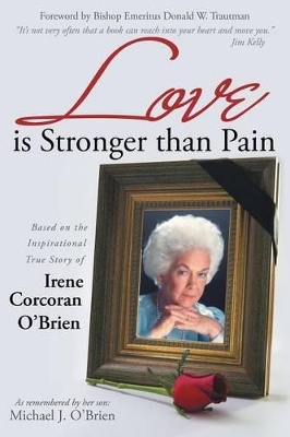 Love is Stronger than Pain: Based on the Inspirational True Story of Irene Corcoran O'Brien As Remembered by Her Son Michael J. O'Brien book