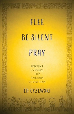 Flee, Be Silent, Pray: Ancient Prayers for Anxious Christians book