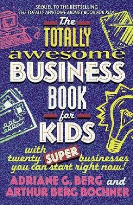 Totally Awesome Business Book for Kids: with Twenty Super Businesses You Can Start Right Now book